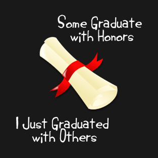 Some Graduate with Honors  I just Graduated with Others T-Shirt