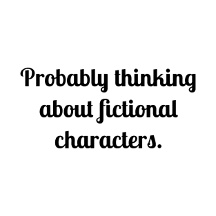 Probably thinking about fictional characters T-Shirt