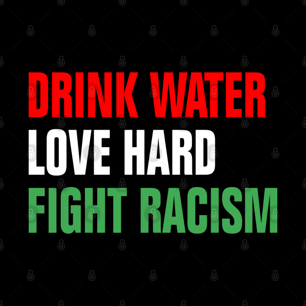 Drink Water Love Hard Fight Racism by EmmaShirt