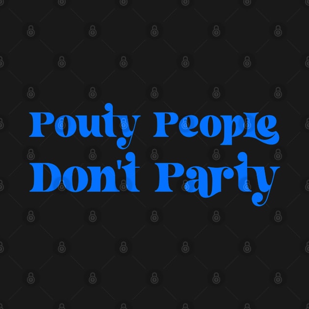 Pouty People Don't Party! by Duds4Fun