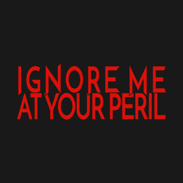Ignore Me at Your Peril by YouAreHere