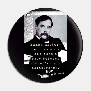 H. G. Wells portrait and quote: Human history becomes more and more a race between education and catastrophe. Pin