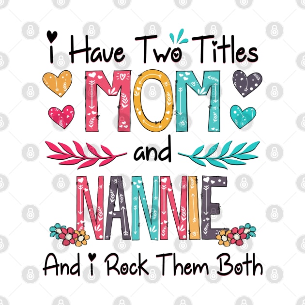 I Have Two Titles Mom And Nannie And I Rock Them Both Wildflower Happy Mother's Day by KIMIKA