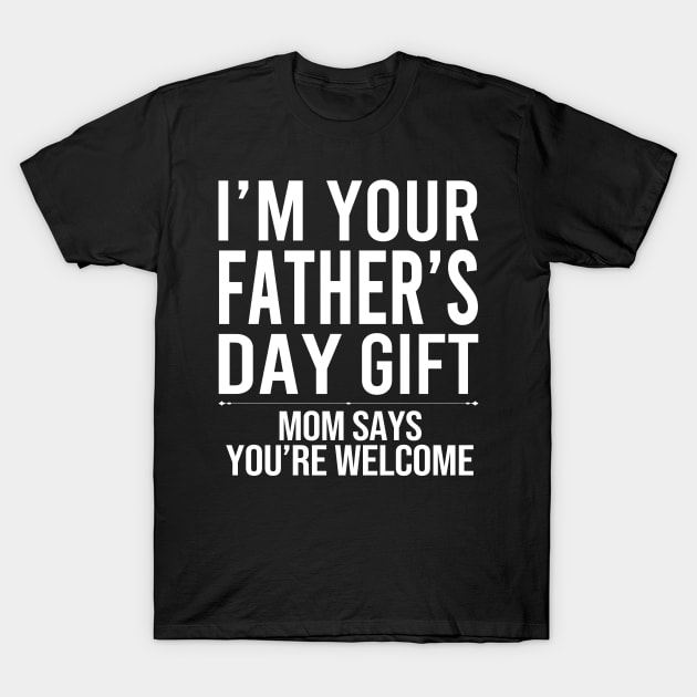 I'm Your Father's Day Gift Mom Says You're Welcome T-Shirt I'm Your Father's Day Gift Mom Says You're Welcome T-Shirt