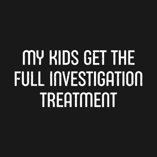 My Kids Get the 'Full Investigation' Treatment by trendynoize