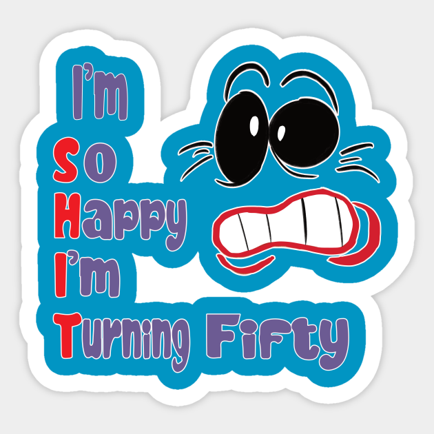 Funny 50th Birthday - Funny Face Yikes - I'm So Happy I'm Turning 50 - SH*T - 50th Birthday - Sticker | TeePublic Funny 50th Birthday - Funny Face Yikes - I'm So Happy I'm Turning 50 - SH*T - 50th Birthday - Sticker | TeePublic