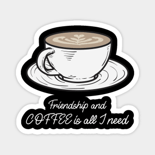 Friendship and coffee is all I need Magnet