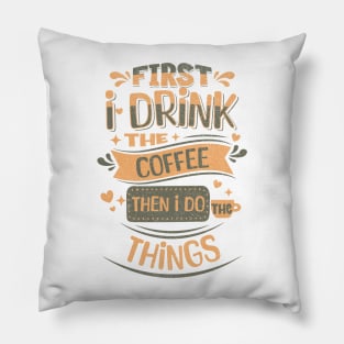 First I drink the coffee then I do the things Pillow