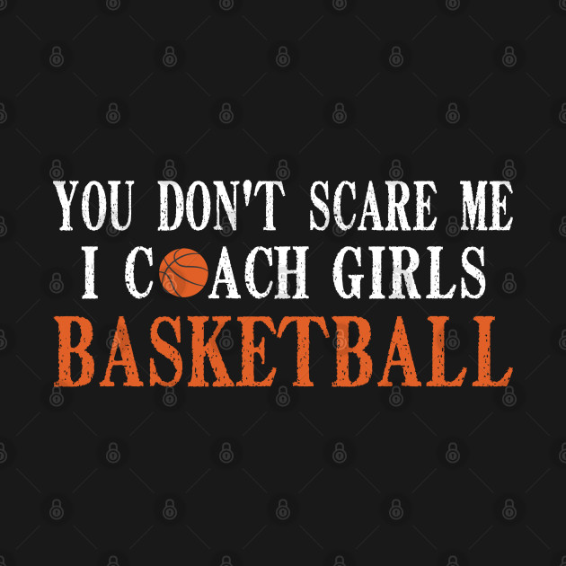 Disover You Don't Scare Me I Coach Girls Basketball, Basketball Coach Gift - You Dont Scare Me I Coach Girls Basketb - T-Shirt