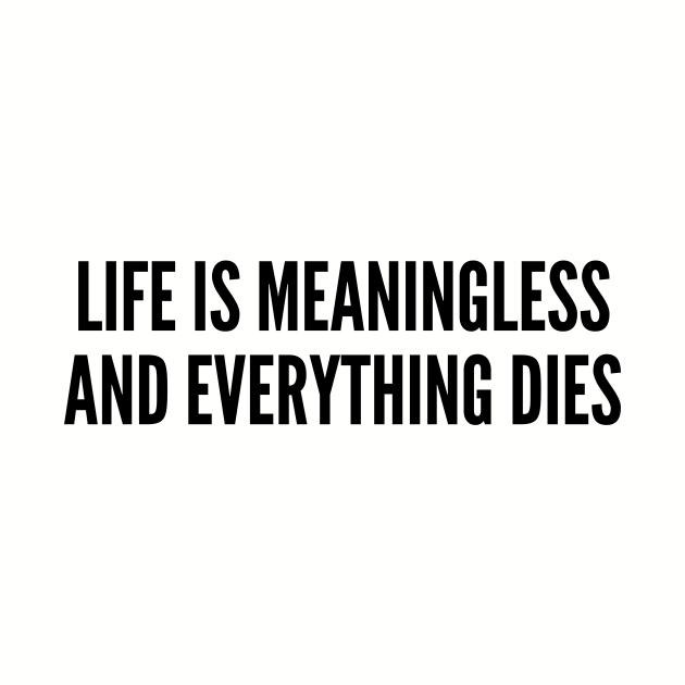 life is meaningless and everything dies shirt