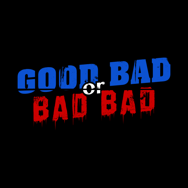 Good Bad or Bad Bad (White "or") by GoodBadorBadBad