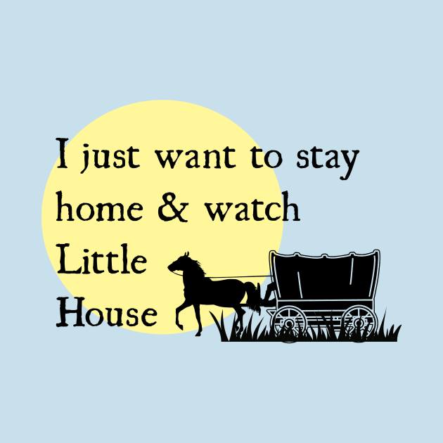 Stay Home and Watch Little House by TeeShoppeTX