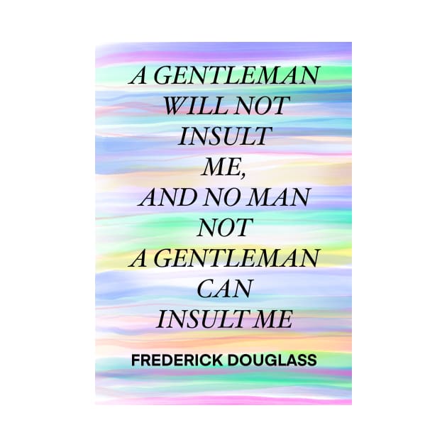 FREDERICK DOUGLASS quote .11 - A GENTLEMAN WILL NOT INSULT ME,AND NO MAN NOT A GENTLEMAN CAN INSULT ME by lautir