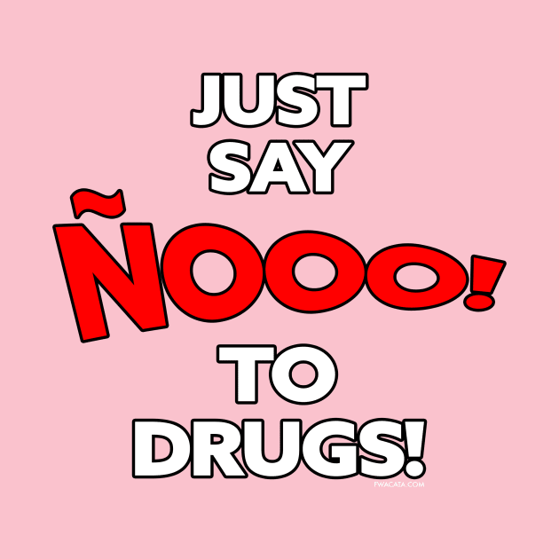 JUST SAY ÑOOOO to DRUGS by FWACATA