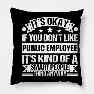 It's Okay If You Don't Like Public Employee It's Kind Of A Smart People Thing Anyway Public Employee Lover Pillow