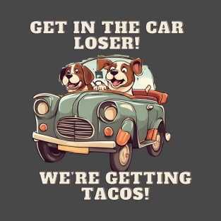 Get In The Car Loser We're Getting Tacos Funny Dog Tee! T-Shirt