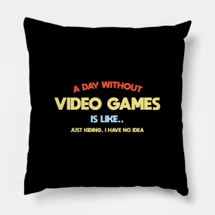 A day without video games,is like .. I'am kidding i have no idea Pillow