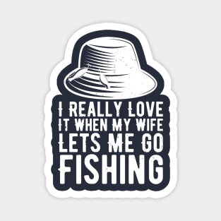 I Really Love It When My Wife Lets Me Go Fishing Magnet