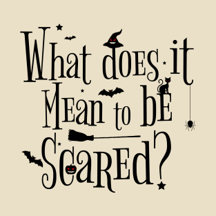 what does it mean to be scared ? T-Shirt