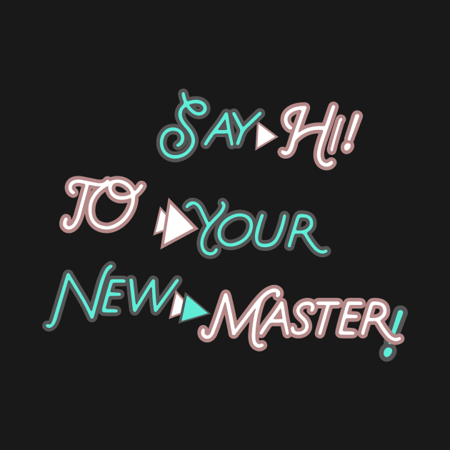 SAY HI TO YOUR NEW MASTER  HOODIE, TANK, T-SHIRT, MUGS, PILLOWS, APPAREL, STICKERS, TOTES, NOTEBOOKS, CASES, TAPESTRIES, PINS by johan11