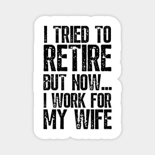 i tried to retire but now i work for my wife Funny Retirement Magnet