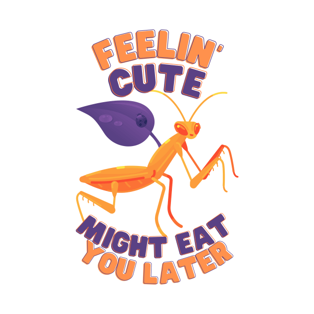 Feelin Cute Might Eat You Later Mantis by BoardCircuit Designs