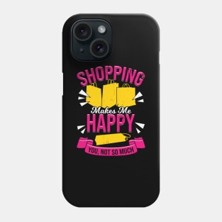 Shopping Makes Me Happy You, Not So Much Phone Case