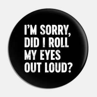 I'M SORRY DID I ROLL MY EYES OUT LOUD Funny Retro (White) Pin