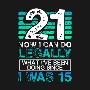 21 Now I Can Do Legally What I've Been Doing Since 15 T-Shirt