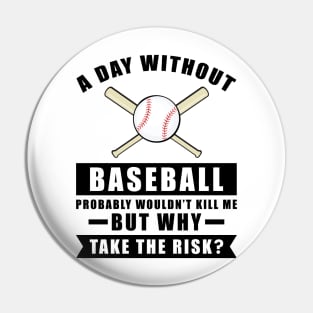 A day without Baseball probably wouldn't kill me but why take the risk Pin