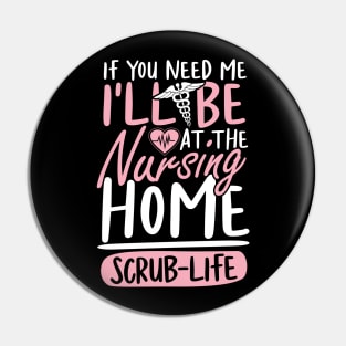 If You Need Me I'll be at The Nursing Home Scrub Life Pin