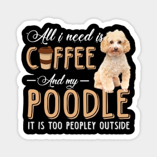 All I Need Is Coffee And My Poodle It Is Too Peopley Outside Magnet