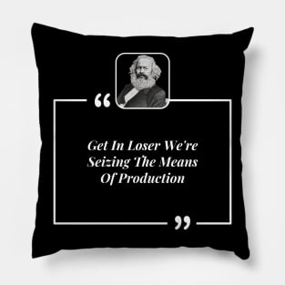 Get In Loser We're Seizing The Means Of Production Pillow