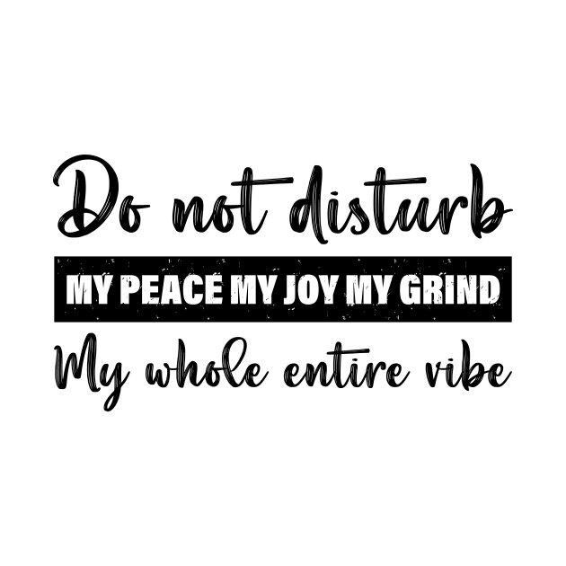 Do Not Disturb My Peace My Joy My Grind My Whole Entire Vibe by printalpha-art