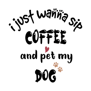 I just wanna sip coffee and pet my dog T-Shirt