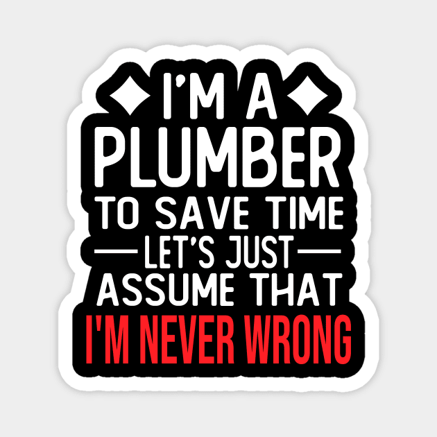 plumber saying i m a plumber to save time let s just assume that i m never wrong Magnet by T-shirt verkaufen