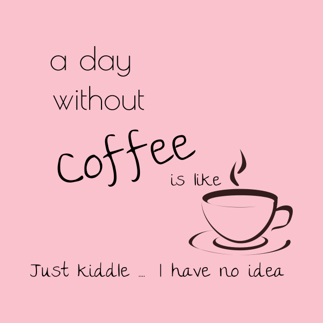 a day without coffee is like just kiddle I have no idea by Laddawanshop