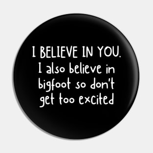 I Believe In You but I Also Believe In Bigfoot Funny Saying Pin