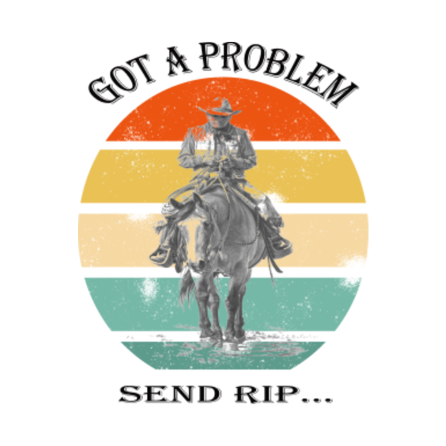 Got A Problem Send Rip T-Shirt Wheeler Yellowstone - Got A Problem Send 