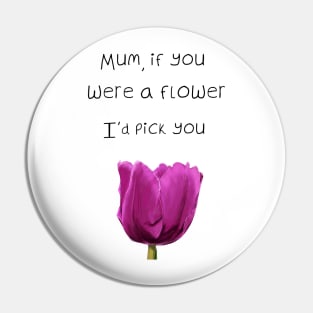 Mum, if you were a flower i'd pick you - Mothers day Pin