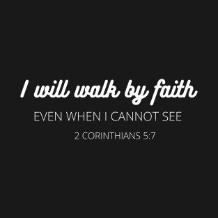 I will walk by faith even when I cannot see religious T-Shirt