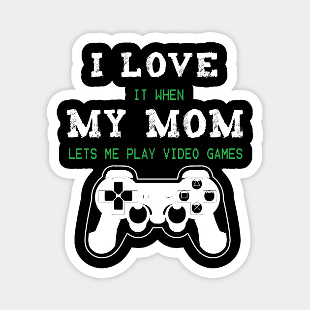 I Love It When My Mom Lets Me Play Video Games - I Love It When My Mom Lets Me Play - Magnet | TeePublic I Love It When My Mom Lets Me Play Video Games - I Love It When My Mom Lets Me Play - Magnet | TeePublic