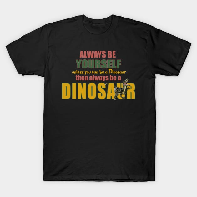 Always Be Yourself Unless You Can Be A Dinosaur Shirt Always Be Yourself Unless You Can Be A Dinosaur Shirt