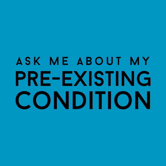 Ask Me About My Pre Existing Condition by DiabadassDesigns