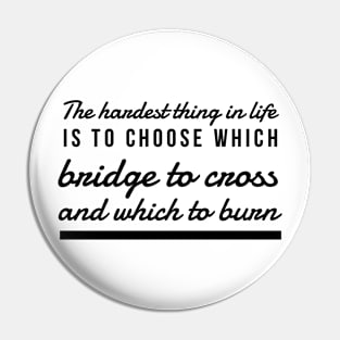 The hardest thing in life is to choose which bridge to cross and which to burn Pin