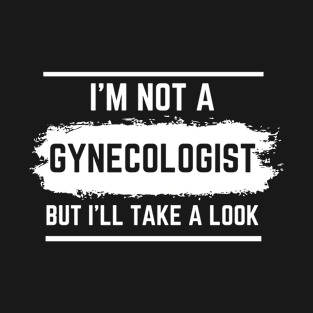 I'm Not A Gynecologist But I'll Take A Look T-Shirt