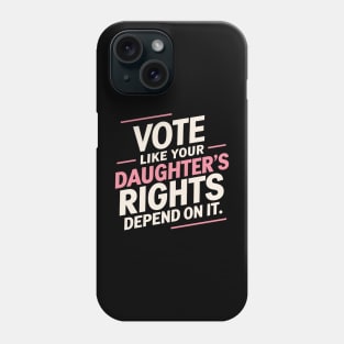 Vote Like Your Daughter’s Rights Depend On It Phone Case