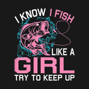 Fishing I Know I Fish Like A Girl Try To Keep Up T-Shirt