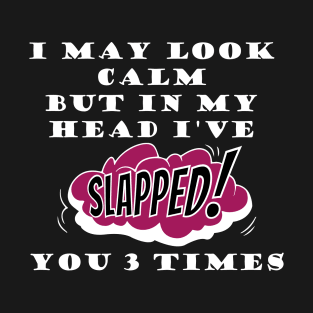 I may look calm but in my head I've slapped you 3 times T-Shirt