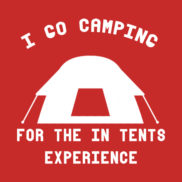 I Go Camping For The In Tents Experience by Tee-ps-shirt
